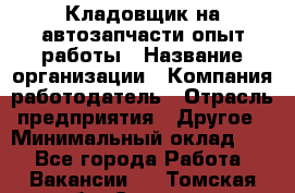 Кладовщик на автозапчасти опыт работы › Название организации ­ Компания-работодатель › Отрасль предприятия ­ Другое › Минимальный оклад ­ 1 - Все города Работа » Вакансии   . Томская обл.,Северск г.